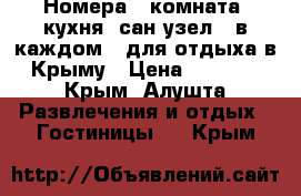 Номера ( комната, кухня, сан.узел - в каждом ) для отдыха в Крыму › Цена ­ 1 200 - Крым, Алушта Развлечения и отдых » Гостиницы   . Крым